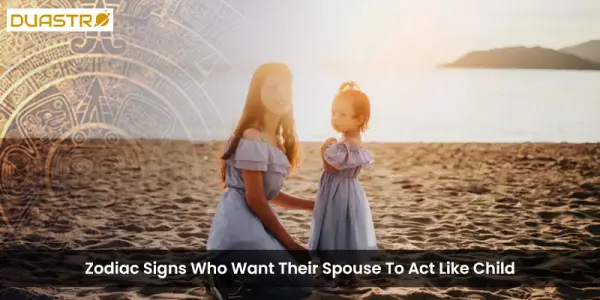 Zodiac Signs Who Want Their Spouse To Act Like Child